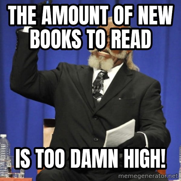 Rent Is Too Damn High meme: The amount of new books to read / Is too damn high!
