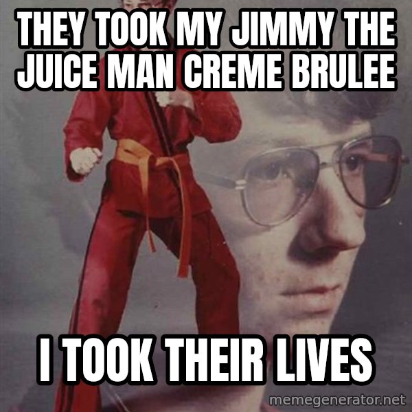 PTSD Karate Kyle meme: They took my Jimmy the Juice Man Creme Brulee / I took their Lives