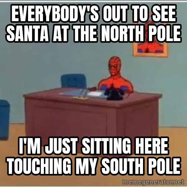 Spiderman Desk meme: Everybody's out to see Santa at the North Pole / I'm just sitting here touching my South Pole