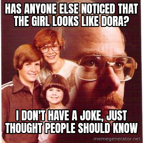 Vengeance Dad meme: has anyone else noticed that the girl looks like dora? / i don't have a joke, just thought people should know
