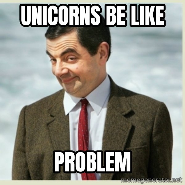 MR bean meme: unicorns be like / problem