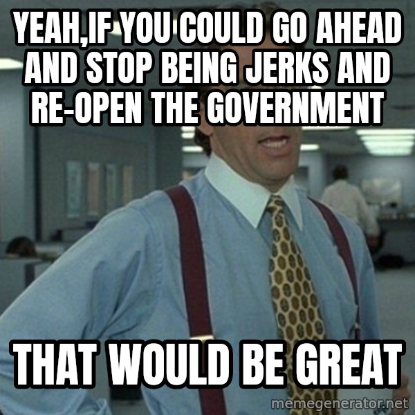 Office Space That Would Be Great meme: Yeah,if you could go ahead and stop being jerks and re-open the government / that would be great