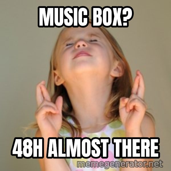 Fingers Crossed meme: music box? / 48h almost there