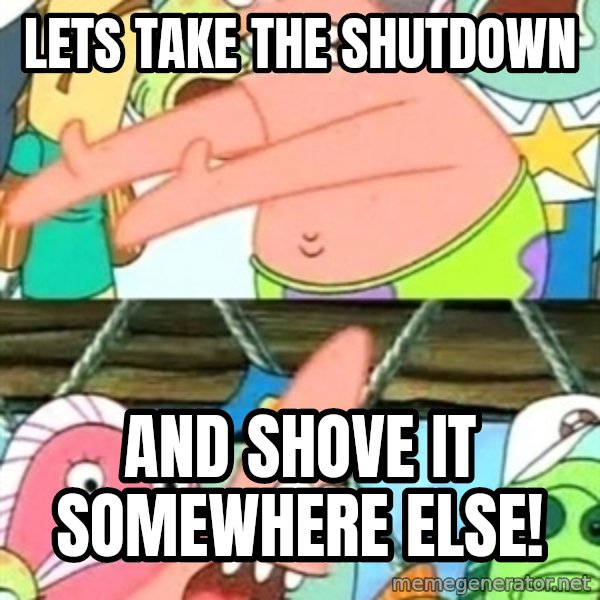 Push it Somewhere Else Patrick meme: LETS TAKE THE SHUTDOWN / AND SHOVE IT SOMEWHERE ELSE!