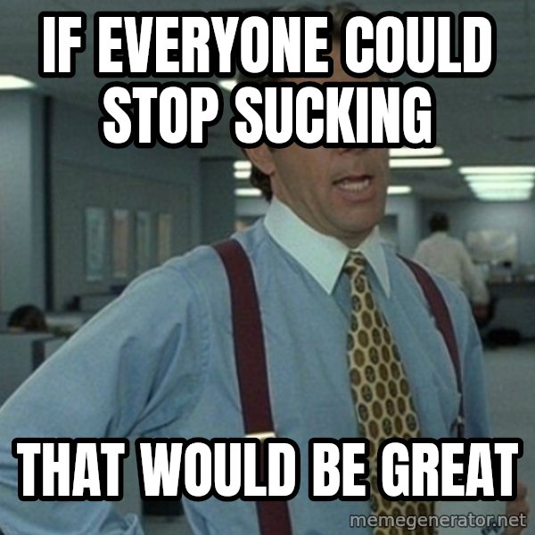 Office Space That Would Be Great meme: If everyone could stop sucking / That would be great