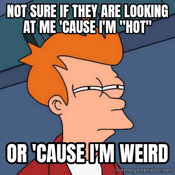 Futurama Fry meme: not sure if they are looking at me 'cause i'm ''hot'' / or  'cause i'm weird