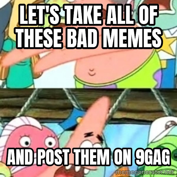 Push it Somewhere Else Patrick meme: Let's take all of these bad memes / and post them on 9gag