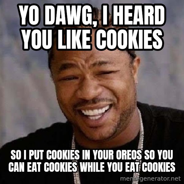 Yo Dawg meme: Yo dawg, i heard you like cookies / so i put cookies in your Oreos so you can eat cookies while you eat cookies
