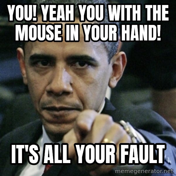 Pissed off Obama meme: you! yeah you with the mouse in your hand! / it's all your fault