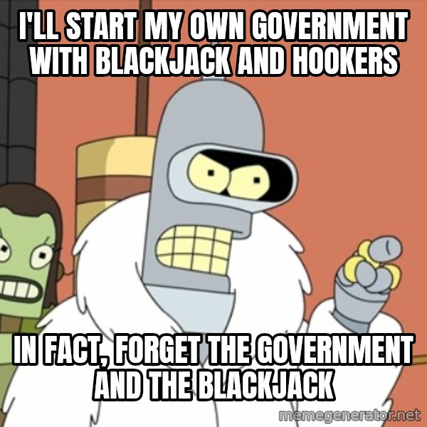 bender blackjack and hookers meme: I'll start my own government with blackjack and hookers / In fact, forget the government and the blackjack