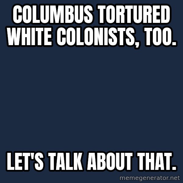 Privilege Denying Dude meme: Columbus tortured white colonists, too. / Let's talk about that.