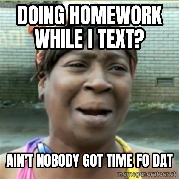 Ain't Nobody got time fo that meme: Doing homework while I text? / Ain't nobody got time fo dat