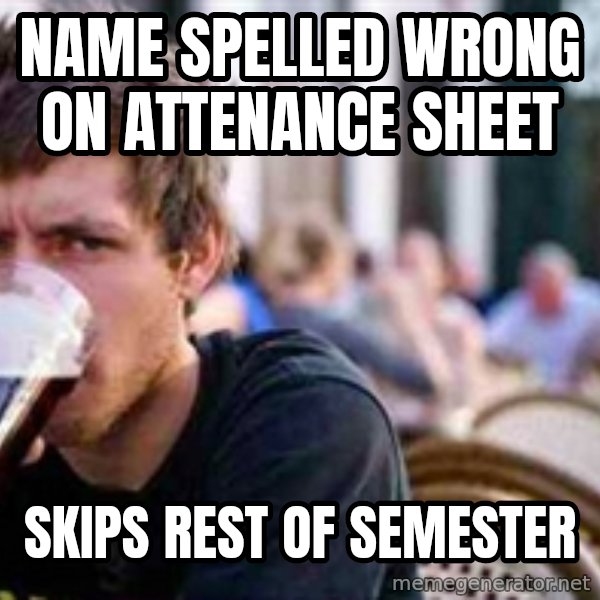 The Lazy College Senior meme: name spelled wrong on attenance sheet / skips rest of semester