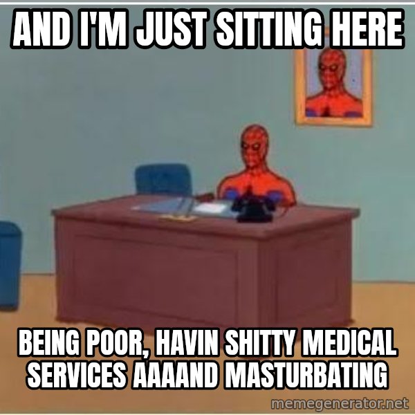 Spiderman Desk meme: And I'm just sitting here / being poor, havin shitty medical services aaaand masturbating