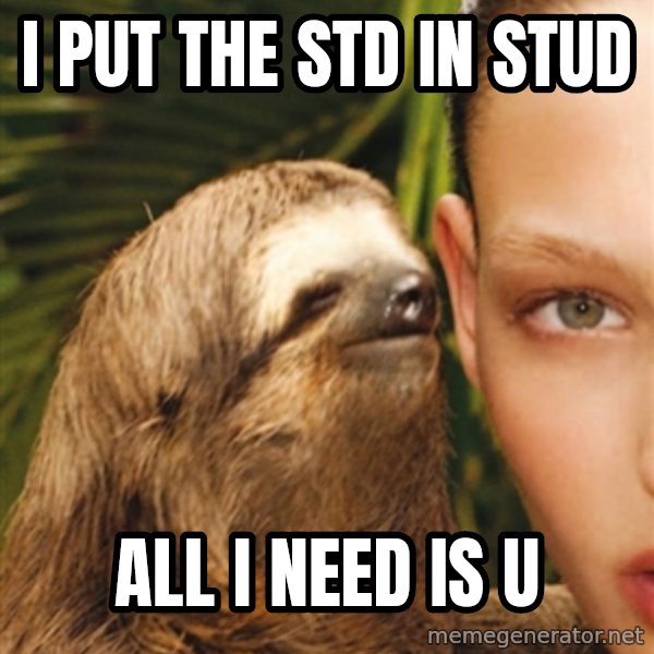 The Rape Sloth meme: I put the STD in stud / all I need is u