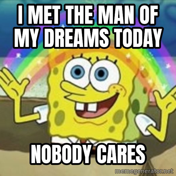 Spongebob meme: I met the man of my dreams today / nobody cares