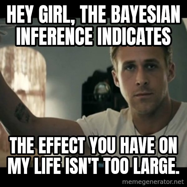 ryan gosling hey girl meme: Hey girl, the Bayesian inference indicates / the effect you have on my life isn't too large.