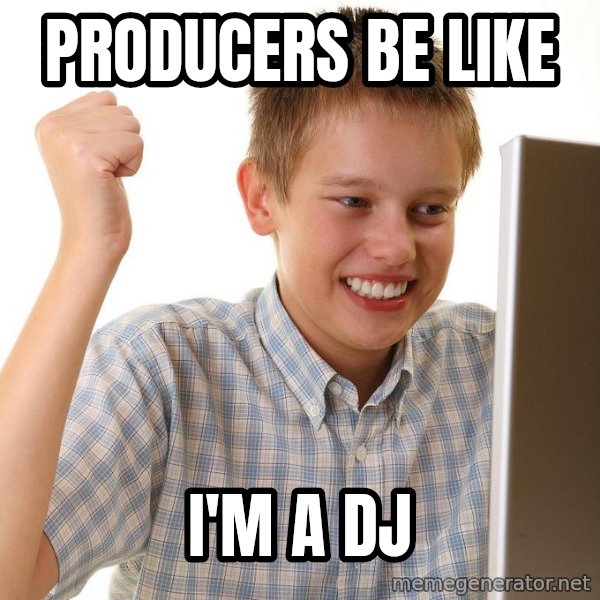 First Day on the internet kid meme: Producers Be Like / I'm A DJ