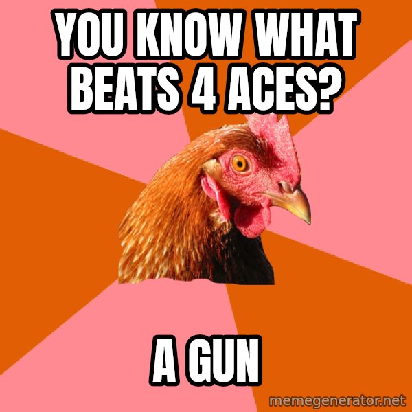 Anti Joke Chicken meme: you know what beats 4 aces? / A gun