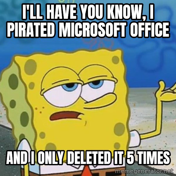 I'll have you know Spongebob meme: I'll have you know, i pirated microsoft office / and i only deleted it 5 times