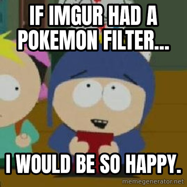 Craig would be so happy meme: If Imgur had a Pokemon filter... / I would be so happy.