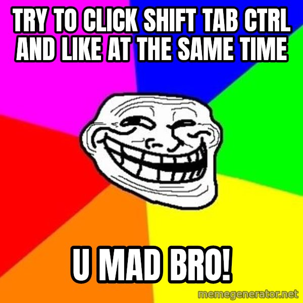 Trollface meme: try to click shift tab ctrl and like at the same time / u mad bro!