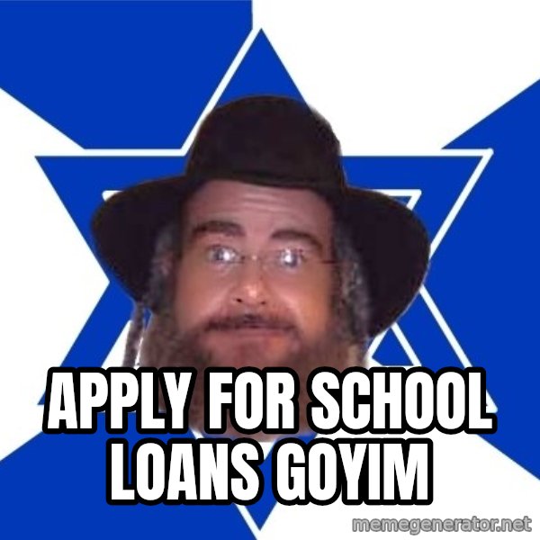 Advice Jew meme: apply for school loans goyim
