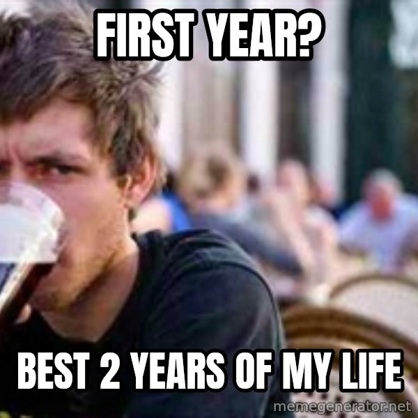 The Lazy College Senior meme: First year? / Best 2 years of my life
