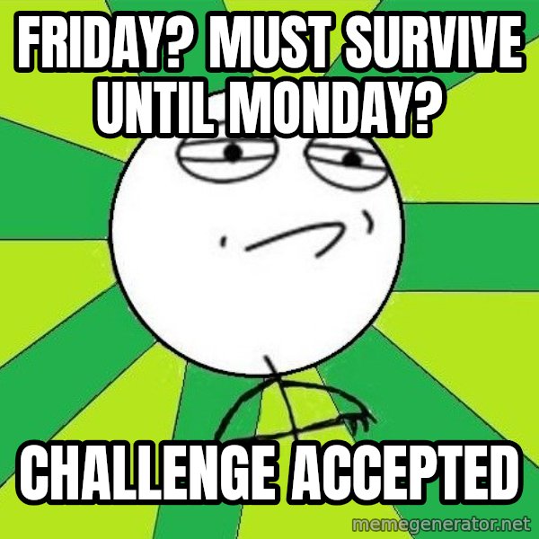 Challenge Accepted 2 meme: Friday? Must survive until Monday? / Challenge accepted