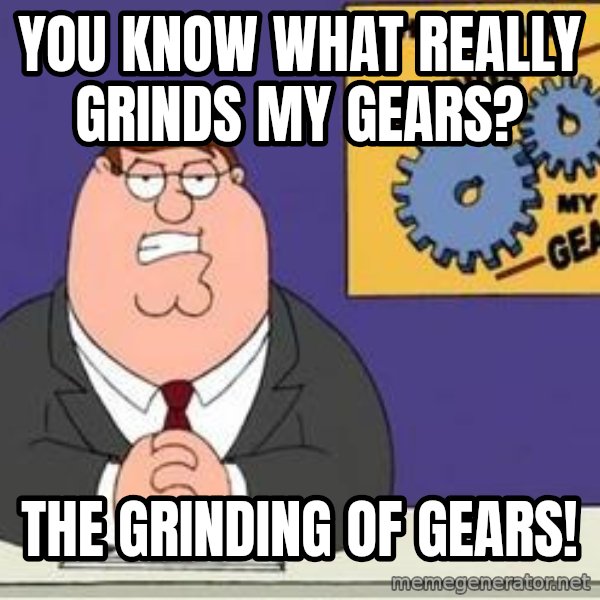 Grinds My Gears Peter Griffin meme: You know what really grinds my gears? / The grinding of gears!