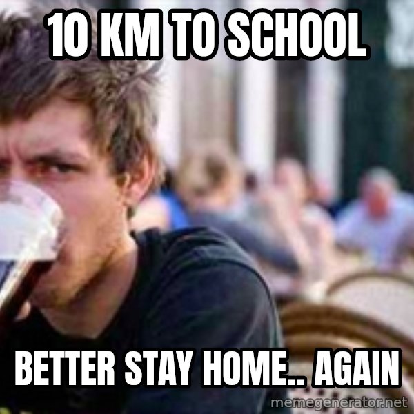 The Lazy College Senior meme: 10 km to school / Better stay home.. again
