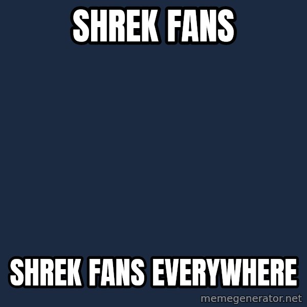 X, X Everywhere  meme: shrek fans / shrek fans everywhere