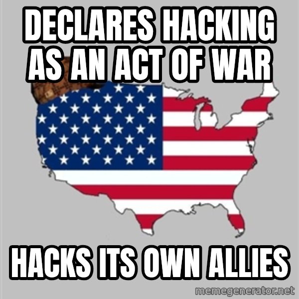 Scumbag America2 meme: Declares hacking as an act of war / Hacks its own allies