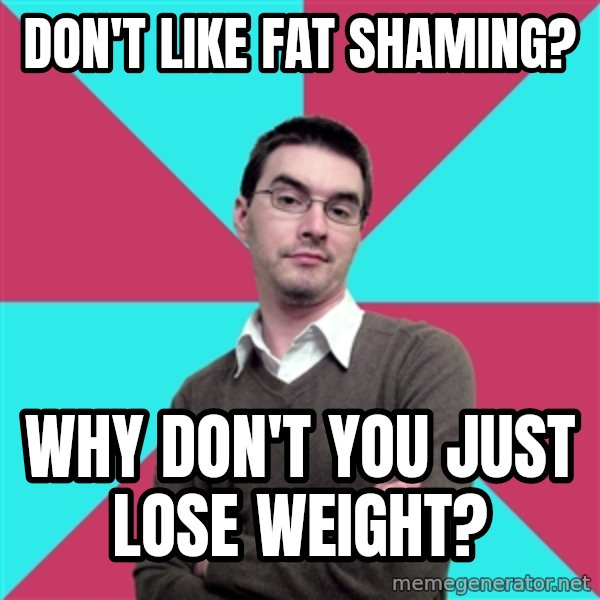 Privilege Denying Dude meme: don't like fat shaming? / why don't you just lose weight?