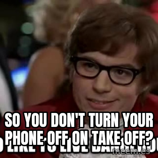 I too like to live dangerously meme: So you don't turn your phone off on take off?