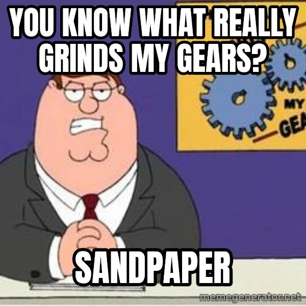 Grinds My Gears Peter Griffin meme: YOU KNOW WHAT REALLY GRINDS MY GEARS? / SANDPAPER