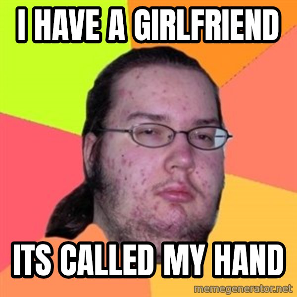 Butthurt Dweller meme: I have a girlfriend / Its called my hand