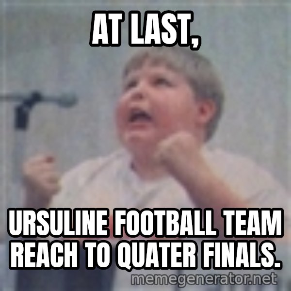 The Fotographing Fat Kid meme: At last, / Ursuline football team reach to quater Finals.
