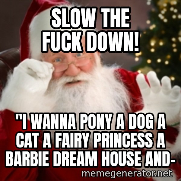 Santa claus meme: slow the fuck down! / "I wanna pony a dog a cat a fairy princess a barbie dream house and-