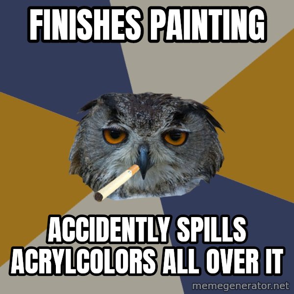 Art Student Owl meme: Finishes Painting / accidently spills acrylcolors all over it
