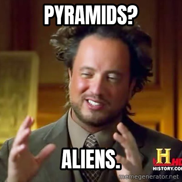 Ancient Aliens meme: Pyramids? / Aliens.