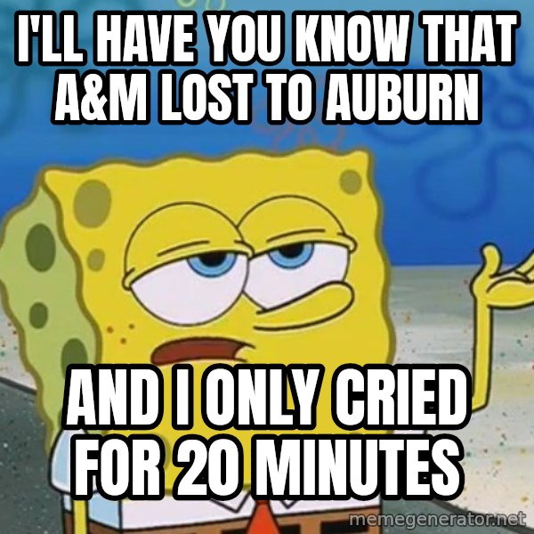 I'll have you know Spongebob meme: I'll have you know that A&M lost to Auburn / And I only cried for 20 minutes