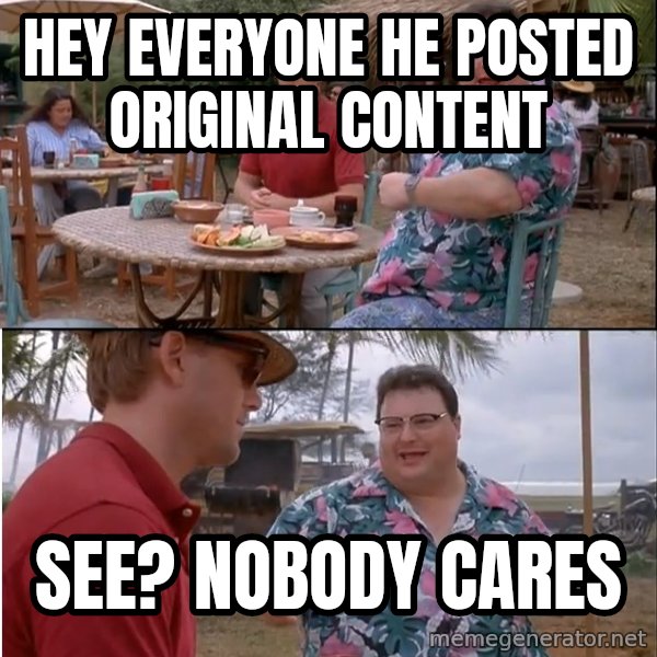 See? Nobody Cares meme: Hey everyone he posted original content / see? nobody cares