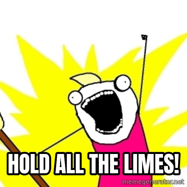 X ALL THE THINGS meme: Hold all the limes!