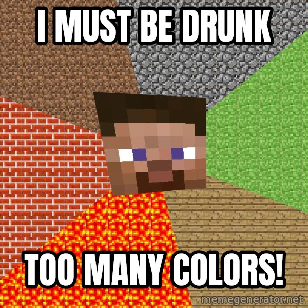 Minecraft Guy meme: I MUST BE DRUNK / TOO MANY COLORS!