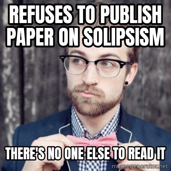 Scumbag Analytic Philosopher meme: Refuses to publish paper on solipsism / There's no one else to read it