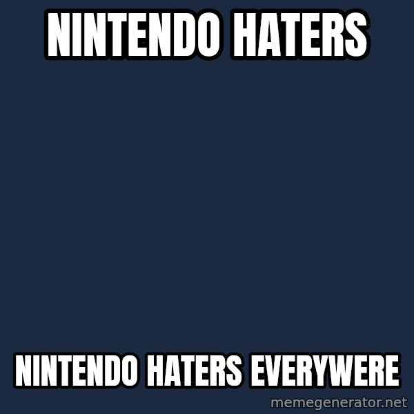 X, X Everywhere  meme: nintendo haters / nintendo haters everywere