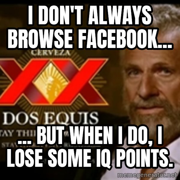 The Most Interesting Man In The World meme: I don't always browse Facebook... / ... but when I do, I lose some IQ points.