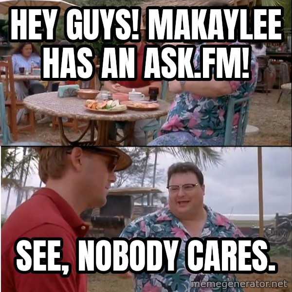 See? Nobody Cares meme: Hey guys! Makaylee has an ask.fm! / See, nobody cares.