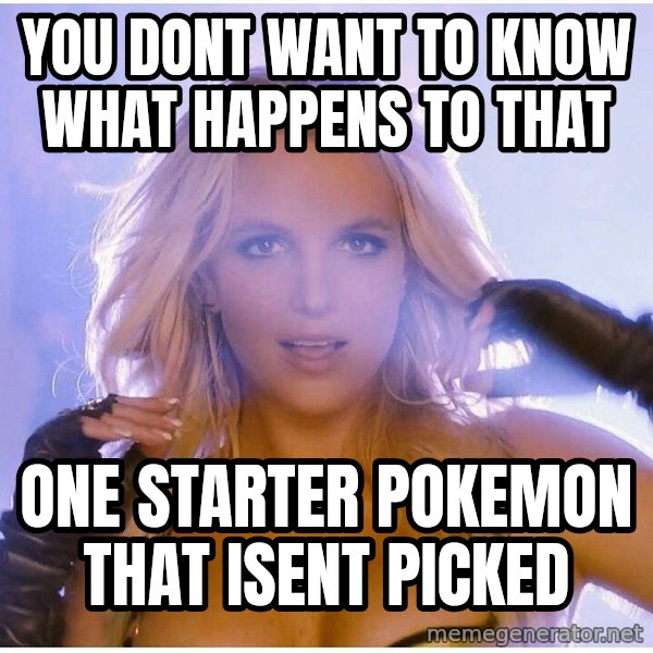 Professor Oak meme: You dont want to know what happens to that / one starter pokemon that isent picked